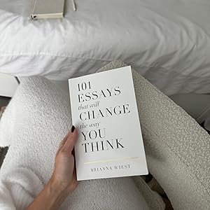 101 Essays That Will Change The Way You Think by Brianna Wiest