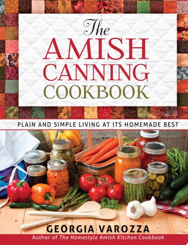 The Amish Canning Cookbook: Plain and Simple Living at Its Homemade Best | Georgia Varozza