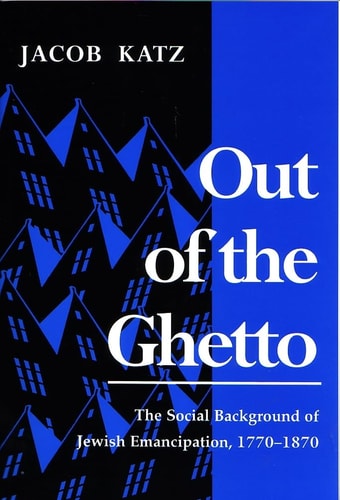 Out of the Ghetto: The Social Background of Jewish Emancipation, 1770-1870 (Modern Jewish History) by Jacob Katz