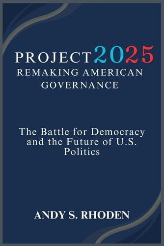 Project 2025 Remaking American Governance | Andy S. Rhoden