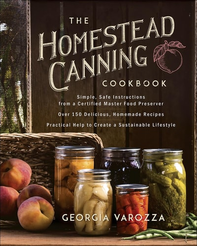 The Homestead Canning Cookbook: • Simple, Safe Instructions from a Certified Master Food Preserver • Over 150 Delicious, Homemade Recipes • Practical ... Lifestyle (The Homestead Essentials) by Georgia Varozza