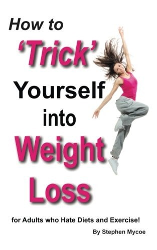 How to 'Trick' Yourself into Weight Loss - for Adults who Hate Diets & Exercise! by Stephen Mycoe