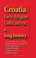 Croatia [Early Religion Conflict and War]: A Long History The End of the 1814-18 War, Involving: Bosnia-Herzegovina, Serbia, Montenegro, Croatia, Dalmatia, Hungarian Empire, Hapsburg Empire | Samuel Ash