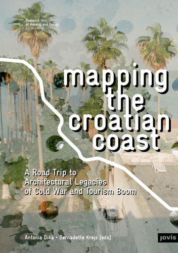 Mapping the Croatian Coast: A Road Trip to Architectural Legacies of Cold War and Tourism Boom | Antonia Dika; Bernadette Krejs