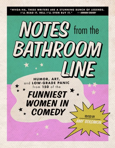 Notes From the Bathroom Line: Humor, Art, and Low-grade Panic from 150 of the Funniest Women in Comedy by Amy Solomon