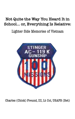 Not Quite the Way You Heard It in School... or, Everything Is Relative: Lighter side memories of Vietnam by Charles Freund III (Chick)