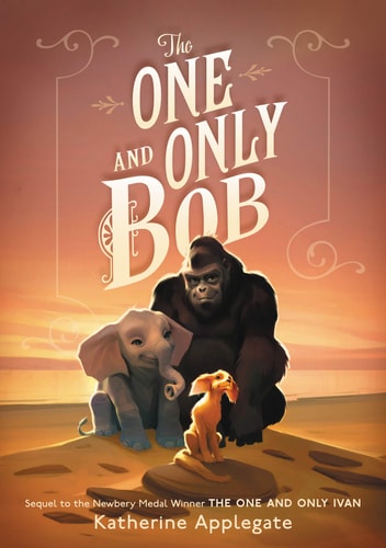 Book cover of 'The One and Only Bob' featuring a gorilla, elephant, and dog with a warm gradient background.