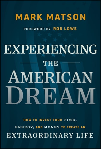 Experiencing The American Dream: How to Invest Your Time, Energy, and Money to Create an Extraordinary Life by Mark Matson