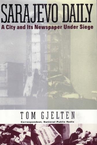 Sarajevo Daily: A City and Its Newspaper Under Siege by Tom Gjelten