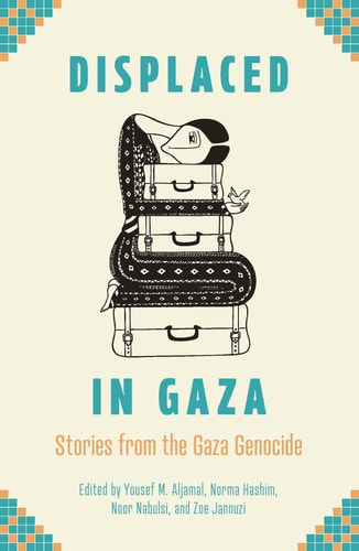 Displaced in Gaza Stories from the Gaza Genocide by Yousef M. Aljamal, Norma Hashim, Noor Nabulsi, Zoe Jannuzi