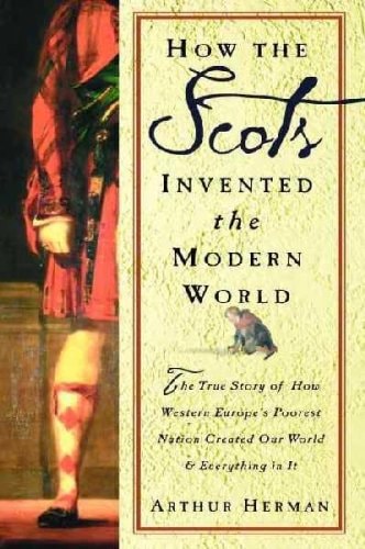 How The Scots Invented the Modern World: The True Story of How Western Europe's Poorest Nation Created Our World & Everything in It | Arthur Herman