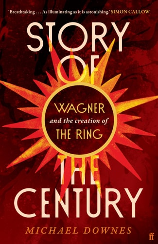 Story of the Century: Wagner and the creation of The Ring by Michael Downes