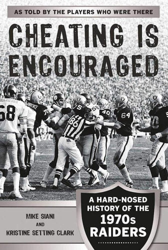 Cheating Is Encouraged: A Hard-Nosed History of the 1970s Raiders | Mike Siani & Kristine Setting Clark