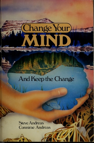 Change Your Mind and Keep the Change: Advanced NLP Submodalities Interventions | Connirae Andreas & Steve Andreas