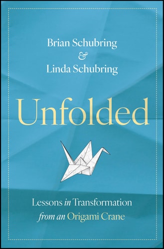 Unfolded: Lessons in Transformation from an Origami Crane by Brian Schubring, Linda Schubring