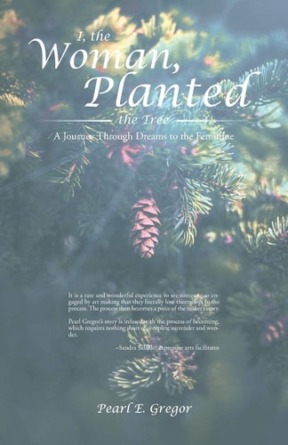 I, the Woman, Planted the Tree: A Journey Through Dreams to the Feminine (Dreams Along the Way) by Pearl E. Gregor