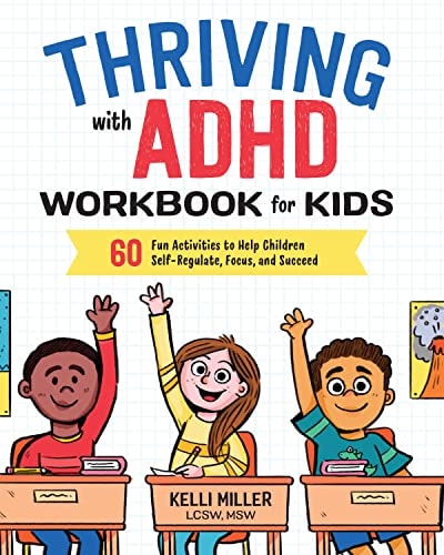 Thriving with ADHD Workbook for Kids: 60 Fun Activities to Help Children Self-Regulate, Focus, and Succeed (Health and Wellness Workbooks for Kids) by Kelli Miller