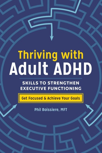 Thriving with Adult ADHD: Skills to Strengthen Executive Functioning by Phil Boissiere