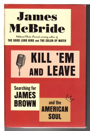 Kill 'Em and Leave: Searching for James Brown and the American Soul by James McBride