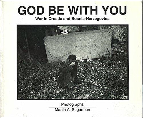 God be with You [Photographs]: War in Croatia and Bosnia-Herzegovina | Martin A. Sugarman