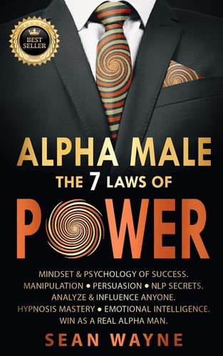 Alpha Male the 7 Laws of POWER: Mindset & Psychology of Success. Manipulation, Persuasion, NLP Secrets. Analyze & Influence Anyone. Hypnosis Mastery ... Win as a Real Alpha Man. New Version by Sean Wayne