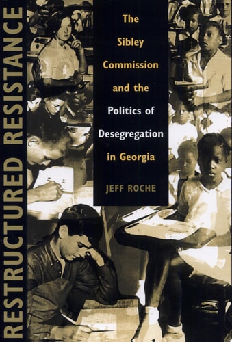 Restructured Resistance: The Sibley Commission and the Politics of Desegregation in Georgia by Jeff Roche
