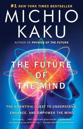 The Future of the Mind: The Scientific Quest to Understand, Enhance, and Empower the Mind by Michio Kaku