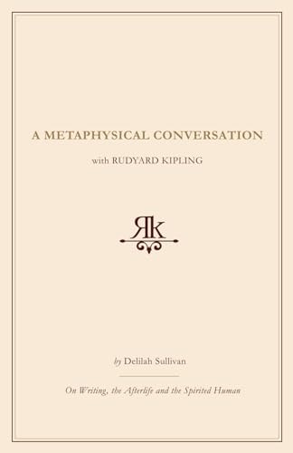 A Metaphysical Conversation with Rudyard Kipling: On Writing, the Afterlife and the Spirited Human by Delilah Sullivan