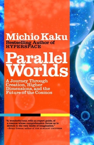 Parallel Worlds: A Journey Through Creation, Higher Dimensions, and the Future of the Cosmos by Michio Kaku