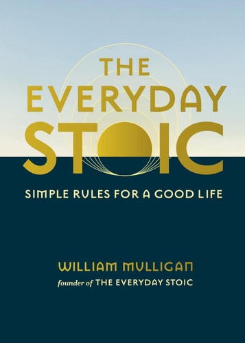 The Everyday Stoic: Simple Rules for a Good Life by William Mulligan