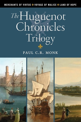 The Huguenot Chronicles: A Historical Fiction Trilogy: Includes: Merchants of Virtue, Voyage of Malice, Land of Hope by Paul C.R. Monk