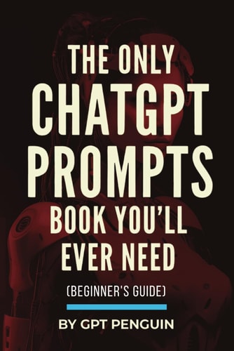 The Only ChatGPT Prompts Book You’ll Ever Need by GPT Penguin
