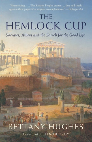 The Hemlock Cup: Socrates, Athens and the Search for the Good Life | Bettany Hughes