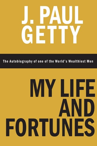 My Life and Fortunes, The Autobiography of one of the World's Wealthiest Men by J. Paul Getty