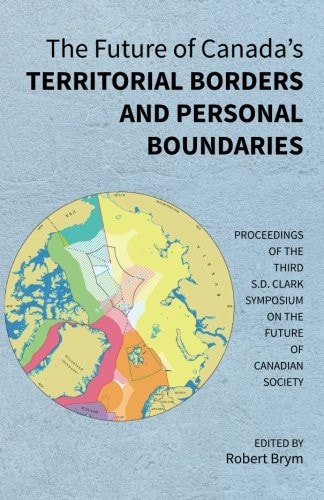 The Future of Canada's Territorial Borders and Personal Boundaries: Proceedings of the Third S.D. Clark Symposium on the Future of Canadian Society by Robert Brym
