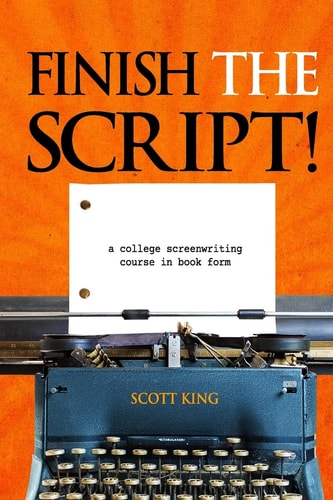 Finish the Script!: A College Screenwriting Course in Book Form | Scott King
