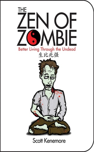 The Zen of Zombie: Better Living Through the Undead (Zen of Zombie Series) by Scott Kenemore