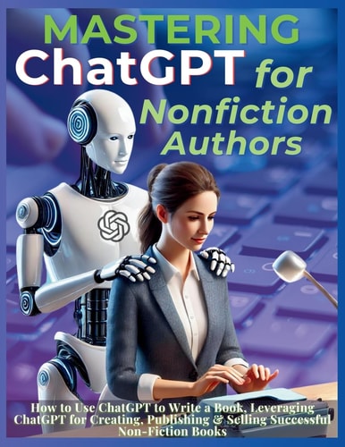 Mastering ChatGPT for Nonfiction Authors: How to Use ChatGPT to Write a Book, Leveraging ChatGPT for Creating, Publishing & Selling Successful Non-Fiction Books | Mauricio Vasquez & Mindscape Artwork Publishing