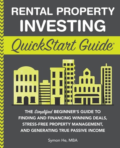 Rental Property Investing QuickStart Guide The Simplified Beginner's Guide to Finding and Financing Winning Deals, Stress-Free Property Management, and Generating True Passive Income by Symon He