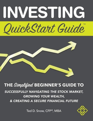 Investing QuickStart Guide: The Simplified Beginner's Guide to Successfully Navigating the Stock Market, Growing Your Wealth & Creating a Secure Financial Future by Ted D. Snow CFP® MBA
