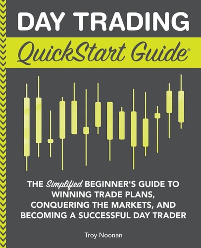 Day Trading QuickStart Guide: The Simplified Beginner's Guide to Winning Trade Plans, Conquering the Markets, and Becoming a Successful Day Trader (QuickStart Guides™ - Finance) by Troy Noonan