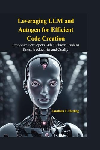 Leveraging LLM and Autogen for for Efficient Code Creation: Empowerment Developers with AI driven tools to Boost Productivity and Quality by Jonathan T Sterling