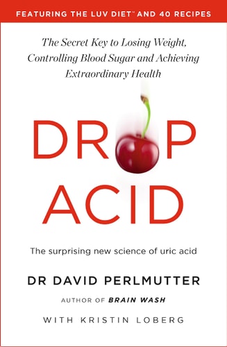 Drop Acid: The Surprising New Science of Uric Acid - The Key to Losing Weight, Controlling Blood Sugar and Achieving Extraordinary Health by David Perlmutter
