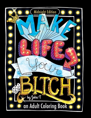 Make Life Your Bitch [Midnight Edition]: Motivational Adult Coloring Book. Turn Your Stress Into Success! | John T