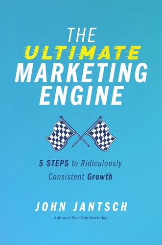 The Ultimate Marketing Engine: 5 Steps to Ridiculously Consistent Growth by John Jantsch