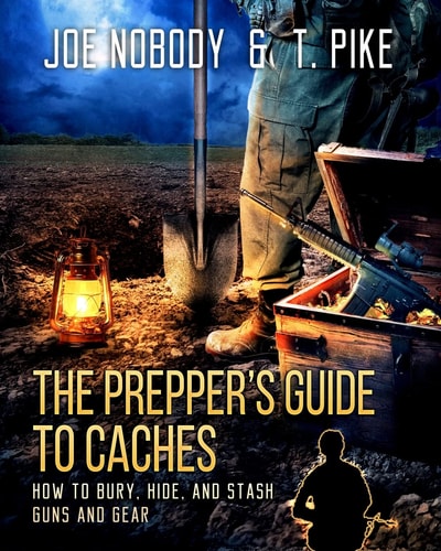 The Prepper's Guide to Caches by Joe Nobody & T. Pike