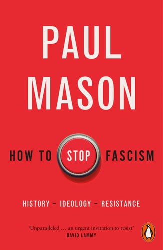 How to Stop Fascism History, Ideology, Resistance by Paul Mason
