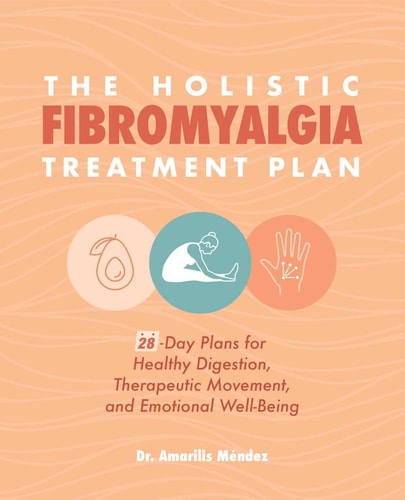The Holistic Fibromyalgia Treatment Plan: 28-Day Plans for Healthy Digestion, Therapeutic Movement, and Emotional Well-Being by Amarilis Méndez