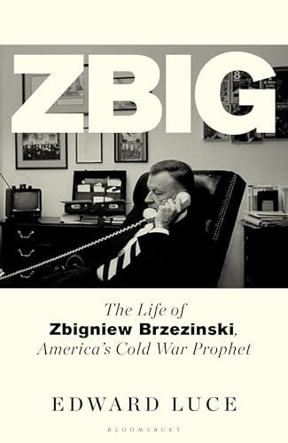 Zbig The Life of Zbigniew Brzezinski, America's Cold War Prophet by Edward Luce