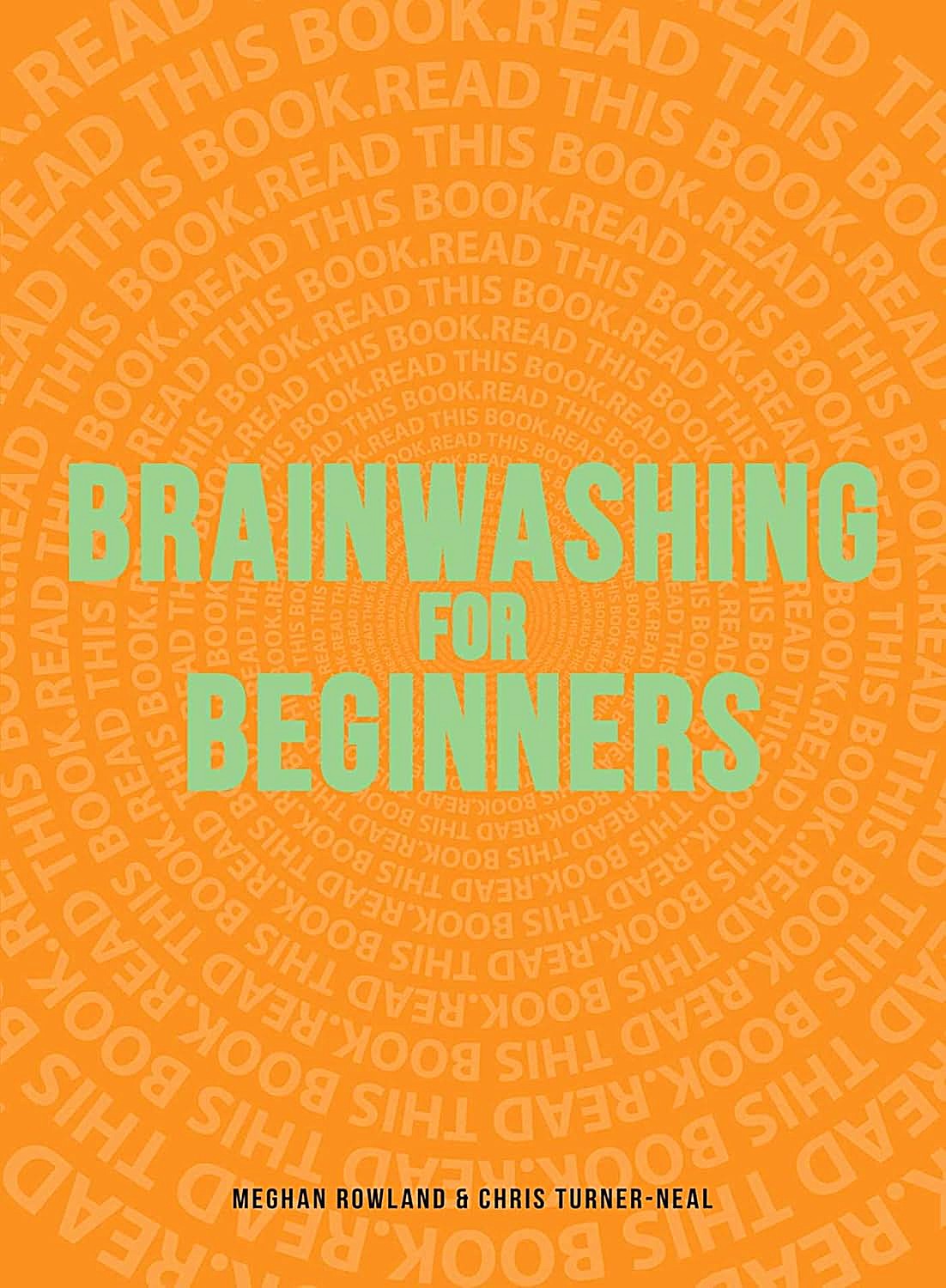 Brainwashing for Beginners: Read This Book. Read This Book. Read This Book. by Meghan Rowland & Chris Turner-Neal